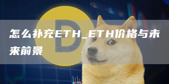 怎么补充ETH_ETH价格与未来前景
