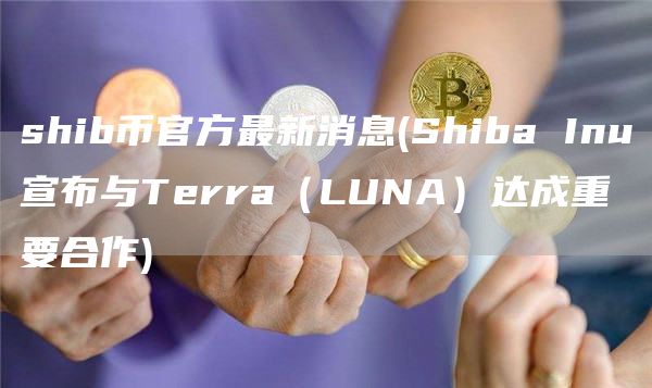 shib币官方最新消息 - Shiba Inu宣布与Terra（LUNA）达成重要合作
