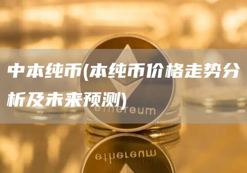 中本纯币 - 本纯币价格走势分析及未来预测