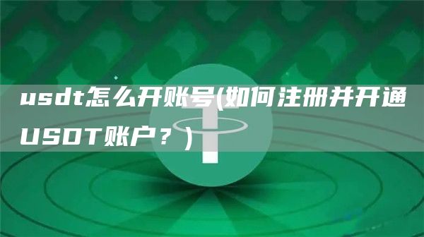 usdt怎么开账号 - 如何注册并开通USDT账户？