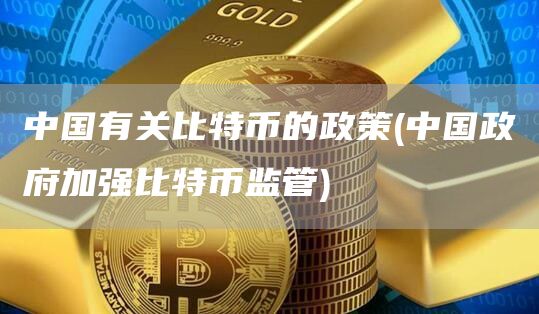 中国有关比特币的政策 - 中国政府加强比特币监管