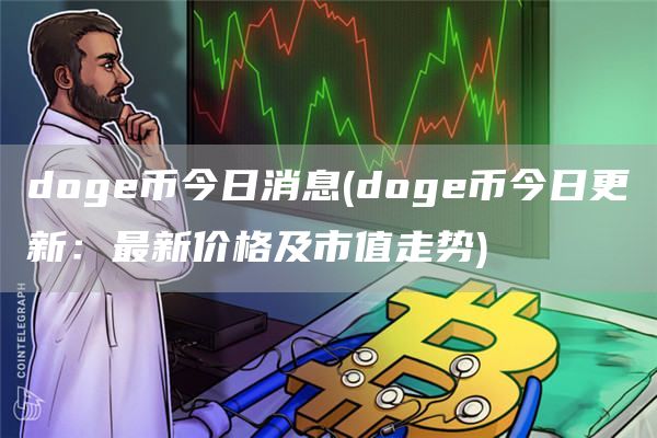 doge币今日消息 - doge币今日更新：最新价格及市值走势