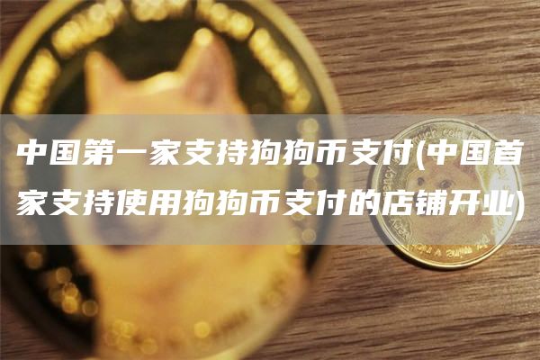 中国第一家支持狗狗币支付 - 中国首家支持使用狗狗币支付的店铺开业