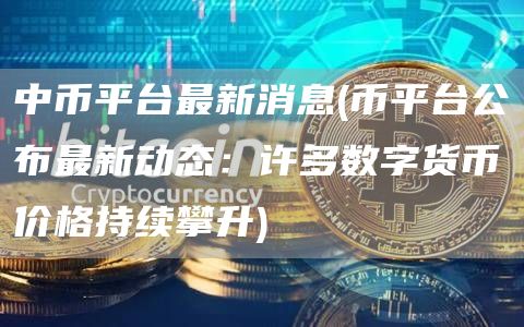 中币平台最新消息 - 币平台公布最新动态：许多数字货币价格持续攀升