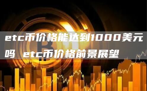 etc币价格能达到1000美元吗 etc币价格前景展望