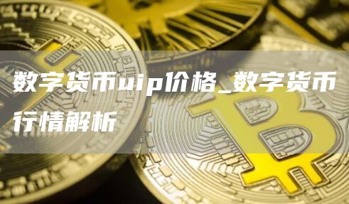 数字货币uip价格_数字货币行情解析