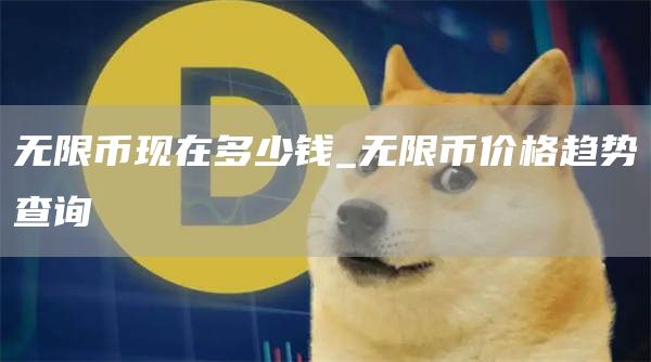 无限币现在多少钱_无限币价格趋势查询
