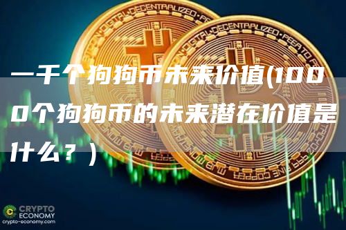 一千个狗狗币未来价值 - 1000个狗狗币的未来潜在价值是什么？