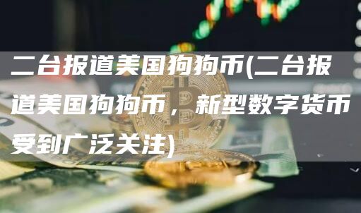 二台报道美国狗狗币 - 二台报道美国狗狗币，新型数字货币受到广泛关注