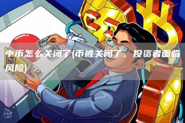 中币怎么关闭了 - 币被关闭了，投资者面临风险