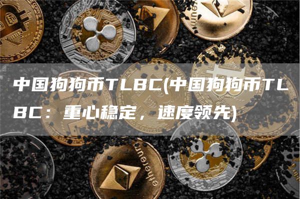 中国狗狗币TLBC - 中国狗狗币TLBC：重心稳定，速度领先