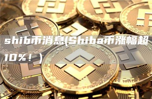 shib币消息 - Shiba币涨幅超10%！