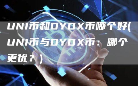 UNI币和DYD币哪个好 - UNI币与DYD币：哪个更优？