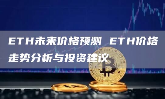 ETH未来价格预测 ETH价格走势分析与投资建议