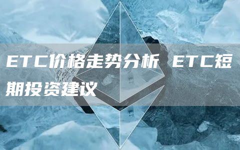 ETC价格走势分析 ETC短期投资建议