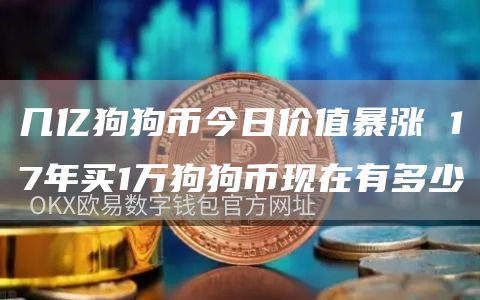 几亿狗狗币今日价值暴涨 17年买1万狗狗币现在有多少