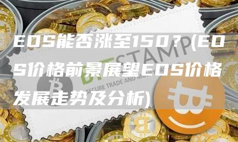 EOS能否涨至150？ - EOS价格前景展望EOS价格发展走势及分析