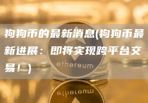 狗狗币的最新消息 - 狗狗币最新进展：即将实现跨平台交易！