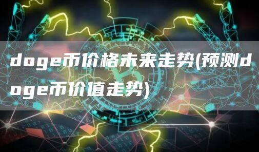 doge币价格未来走势 - 预测doge币价值走势