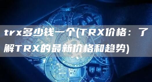 tr多少钱一个 - TR价格：了解TR的最新价格和趋势
