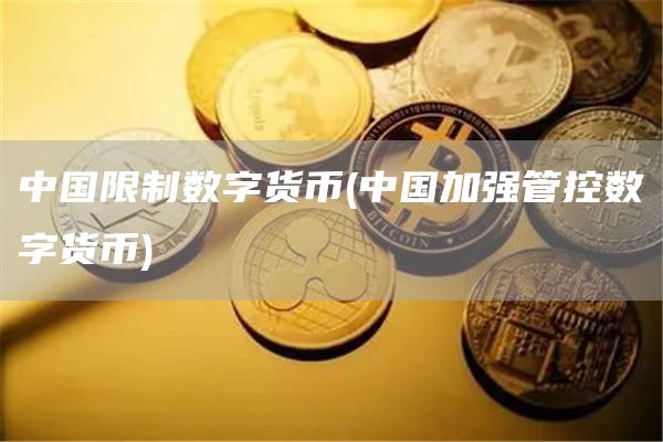 中国限制数字货币 - 中国加强管控数字货币