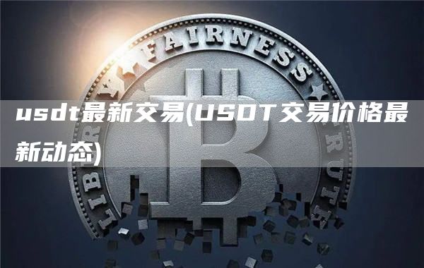 usdt最新交易 - USDT交易价格最新动态