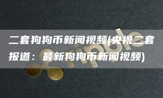 二套狗狗币新闻视频 - 央视二套报道：最新狗狗币新闻视频