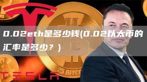 0.02eth是多少钱 - 0.02以太币的汇率是多少？