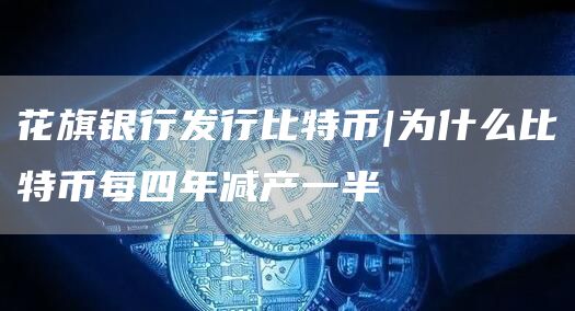 花旗银行发行比特币|为什么比特币每四年减产一半