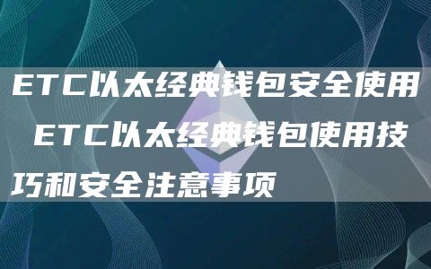 ETC以太经典钱包安全使用 ETC以太经典钱包使用技巧和安全注意事项