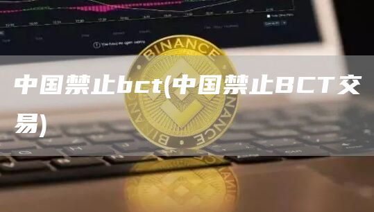 中国禁止bct - 中国禁止BCT交易