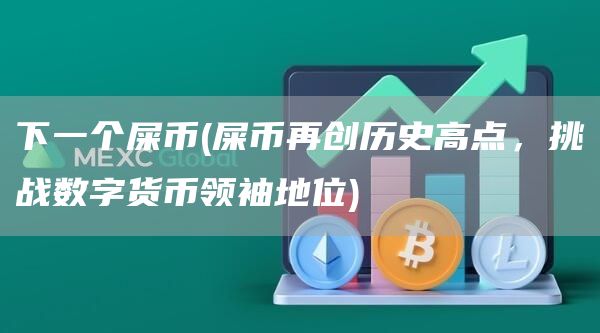 下一个屎币 - 屎币再创历史高点，挑战数字货币领袖地位