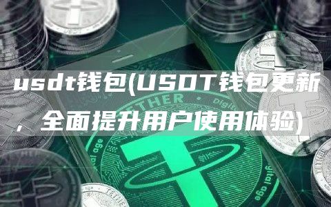 usdt钱包 - USDT钱包更新，全面提升用户使用体验