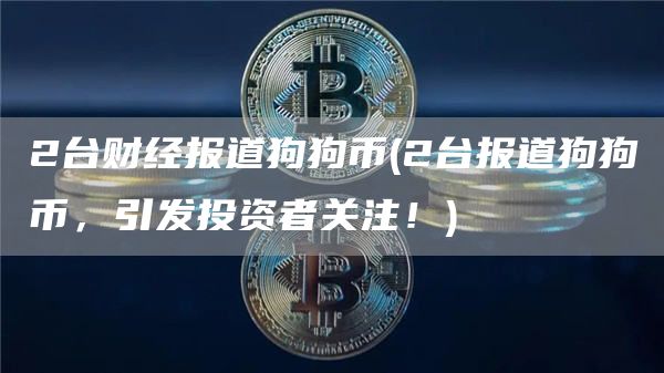 2台财经报道狗狗币 - 2台报道狗狗币，引发投资者关注！