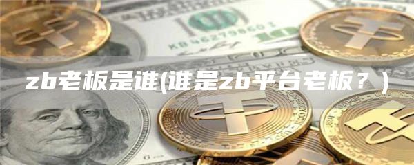 zb老板是谁 - 谁是zb平台老板？