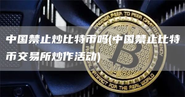 中国禁止炒比特币吗 - 中国禁止比特币交易所炒作活动