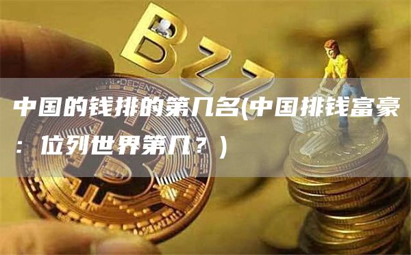 中国的钱排的第几名 - 中国排钱富豪：位列世界第几？