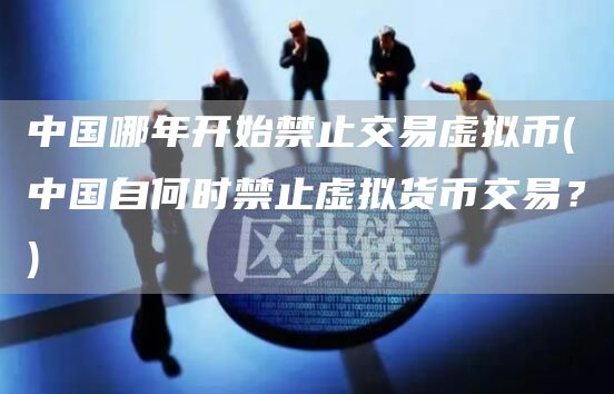 中国哪年开始禁止交易虚拟币 - 中国自何时禁止虚拟货币交易？