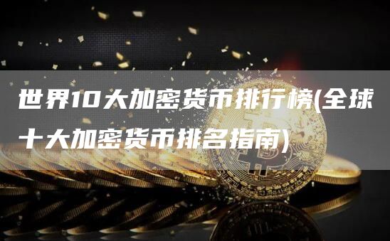 世界10大加密货币排行榜 - 全球十大加密货币排名指南