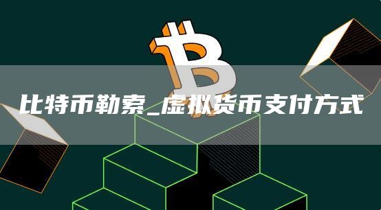比特币勒索_虚拟货币支付方式