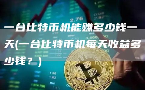 一台比特币机能赚多少钱一天 - 一台比特币机每天收益多少钱？