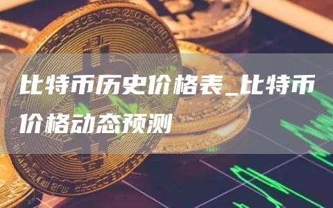比特币历史价格表_比特币价格动态预测