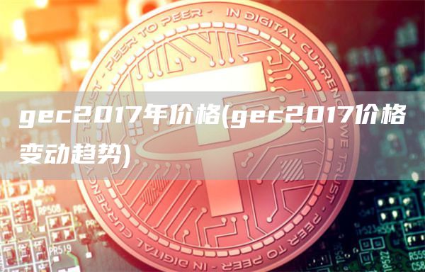 gec2017年价格 - gec2017价格变动趋势