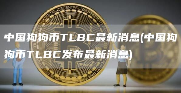 中国狗狗币TLBC最新消息 - 中国狗狗币TLBC发布最新消息