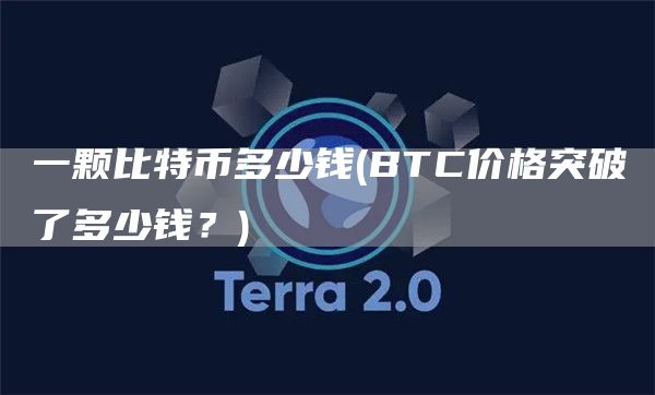 一颗比特币多少钱 - BTC价格突破了多少钱？