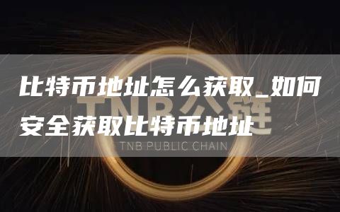 比特币地址怎么获取_如何安全获取比特币地址
