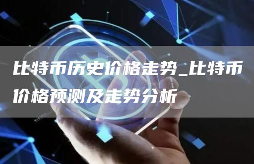 比特币历史价格走势_比特币价格预测及走势分析