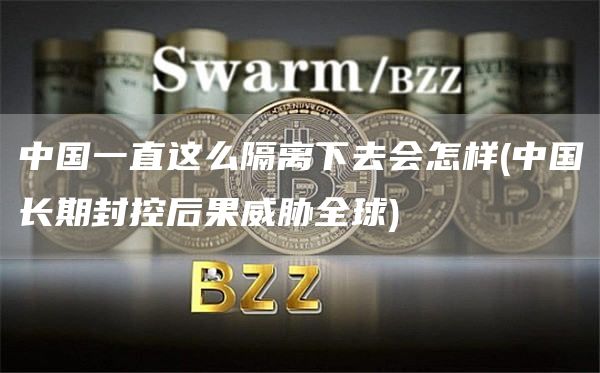 中国一直这么隔离下去会怎样 - 中国长期封控后果威胁全球