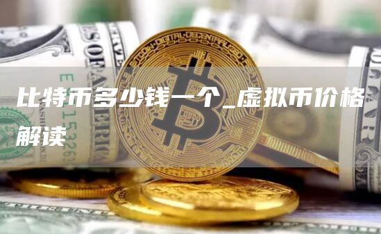 比特币多少钱一个_虚拟币价格解读