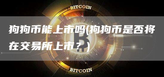 狗狗币能上市吗 - 狗狗币是否将在交易所上市？